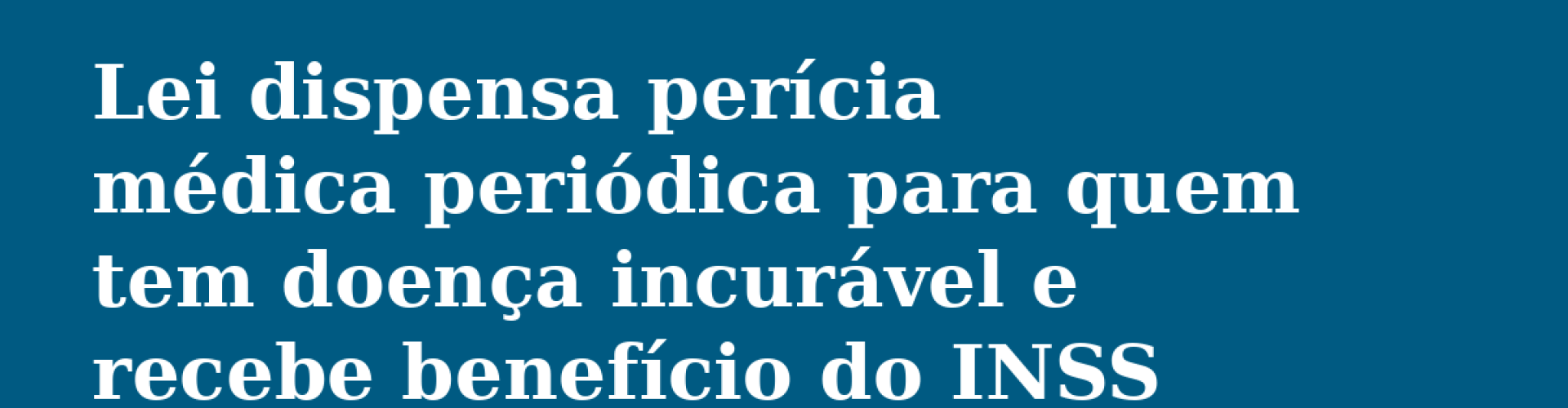 2026-07-22-lei-dispensa-pericia-doenca-incuravel-capa
